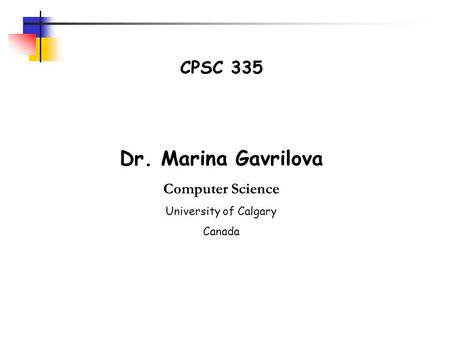 CPSC 335 Dr. Marina Gavrilova Computer Science University of Calgary Canada.