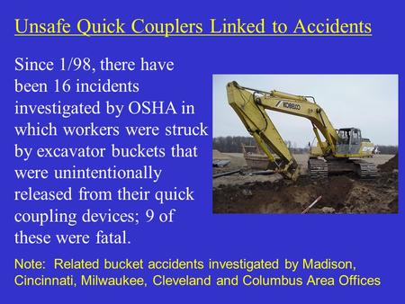 Unsafe Quick Couplers Linked to Accidents Since 1/98, there have been 16 incidents investigated by OSHA in which workers were struck by excavator buckets.