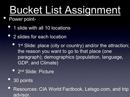 Bucket List Assignment Power point- 1 slide with all 10 locations 2 slides for each location 1 st Slide: place (city or country) and/or the attraction;