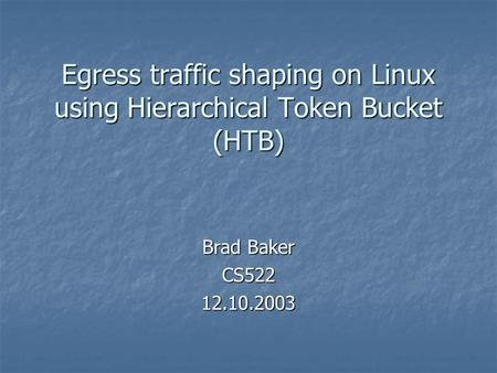 Egress traffic shaping on Linux using Hierarchical Token Bucket (HTB) Brad Baker CS52212.10.2003.