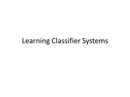 Learning Classifier Systems. Learning Classifier Systems (LCS) The system has three layers: – A performance system that interacts with environment, –