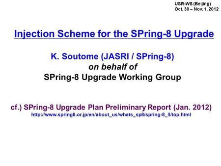 USR-WS (Beijing) Oct. 30 – Nov. 1, 2012 K. Soutome (JASRI / SPring-8) on behalf of SPring-8 Upgrade Working Group Injection Scheme for the SPring-8 Upgrade.