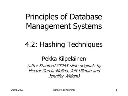 DBMS 2001Notes 4.2: Hashing1 Principles of Database Management Systems 4.2: Hashing Techniques Pekka Kilpeläinen (after Stanford CS245 slide originals.