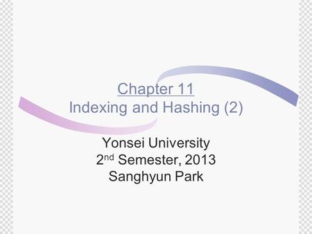 Chapter 11 Indexing and Hashing (2) Yonsei University 2 nd Semester, 2013 Sanghyun Park.