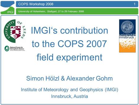 1 COPS Workshop 2008 University of Hohenheim, Stuttgart; 27 to 29 February 2008 IMGI‘s contribution to the COPS 2007 field experiment Simon Hölzl & Alexander.