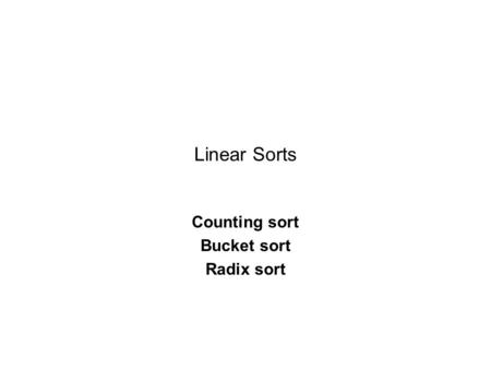 Linear Sorts Counting sort Bucket sort Radix sort.