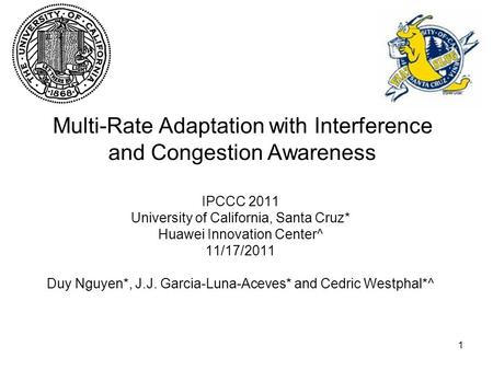 1 Multi-Rate Adaptation with Interference and Congestion Awareness IPCCC 2011 University of California, Santa Cruz* Huawei Innovation Center^ 11/17/2011.
