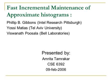 Fast Incremental Maintenance of Approximate histograms : Phillip B. Gibbons (Intel Research Pittsburgh) Yossi Matias (Tel Aviv University) Viswanath Poosala.