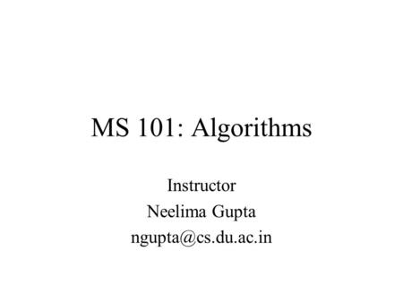 MS 101: Algorithms Instructor Neelima Gupta