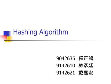 Hashing Algorithm 9042635 羅正鴻 9142610 林彥廷 9142621 戴嘉宏.