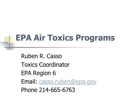 EPA Air Toxics Programs Ruben R. Casso Toxics Coordinator EPA Region 6   Phone 214-665-6763.