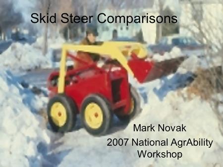 Skid Steer Comparisons Mark Novak 2007 National AgrAbility Workshop.