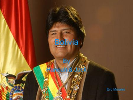Bolivia By Hannah & Jack Evo Morales.