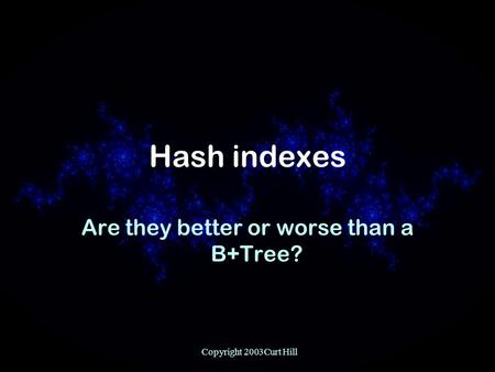Copyright 2003Curt Hill Hash indexes Are they better or worse than a B+Tree?