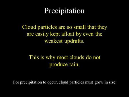 Precipitation Cloud particles are so small that they are easily kept afloat by even the weakest updrafts. This is why most clouds do not produce rain.