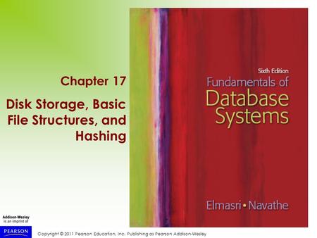 Copyright © 2011 Pearson Education, Inc. Publishing as Pearson Addison-Wesley Chapter 17 Disk Storage, Basic File Structures, and Hashing.