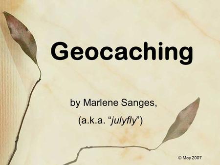 Geocaching by Marlene Sanges, (a.k.a. “julyfly”) © May 2007.