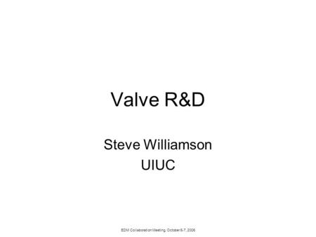 EDM Collaboration Meeting, October 5-7, 2006 Valve R&D Steve Williamson UIUC.