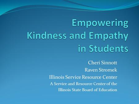 Cheri Sinnott Raven Stromek Illinois Service Resource Center A Service and Resource Center of the Illinois State Board of Education.