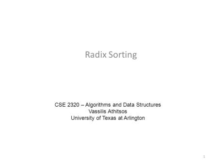 Radix Sorting CSE 2320 – Algorithms and Data Structures Vassilis Athitsos University of Texas at Arlington 1.
