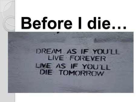Before I die… Before I die…. to “kick the bucket” Phrase of the week.