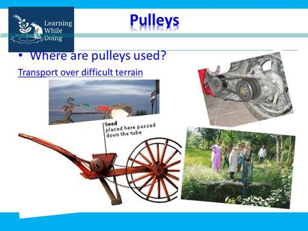 Where are pulleys used? Transport over difficult terrain.