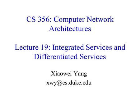 Xiaowei Yang xwy@cs.duke.edu CS 356: Computer Network Architectures Lecture 19: Integrated Services and Differentiated Services Xiaowei Yang xwy@cs.duke.edu.