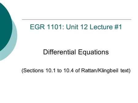 EGR 1101: Unit 12 Lecture #1 Differential Equations (Sections 10.1 to 10.4 of Rattan/Klingbeil text)