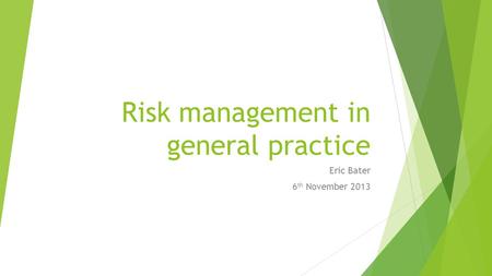 Risk management in general practice Eric Bater 6 th November 2013.