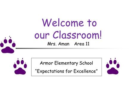 Welcome to our Classroom! Armor Elementary School “Expectations for Excellence” Mrs. AmanArea 11.