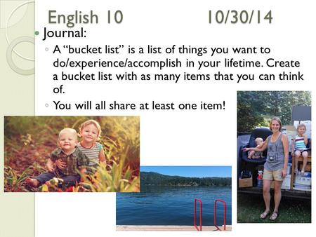 English 1010/30/14 Journal: ◦ A “bucket list” is a list of things you want to do/experience/accomplish in your lifetime. Create a bucket list with as many.