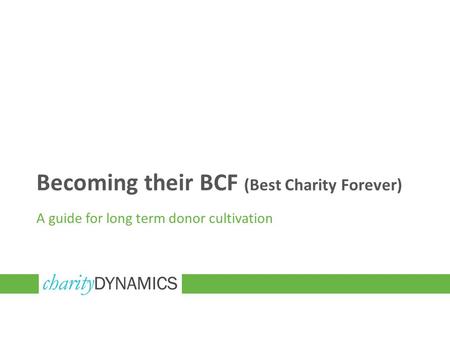 Becoming their BCF (Best Charity Forever) A guide for long term donor cultivation.