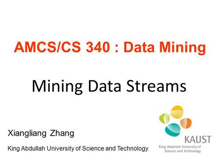 Mining Data Streams AMCS/CS 340 : Data Mining Xiangliang Zhang