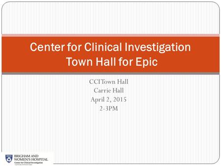 CCI Town Hall Carrie Hall April 2, 2015 2-3PM Center for Clinical Investigation Town Hall for Epic.