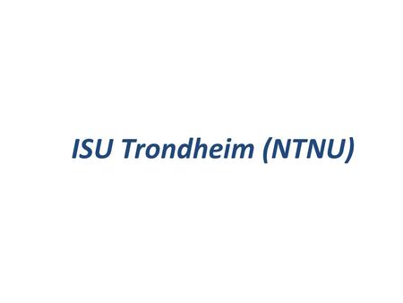 ISU Trondheim (NTNU). Facts and Figures: ISU Trondheim (NTNU) ISU Trondheim The board of Trondheim Local Branch at ISU is comprised of: President: Ali.
