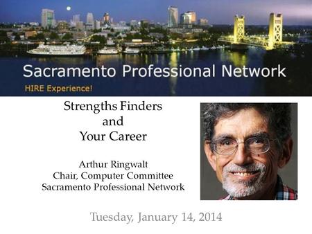 Strengths Finders and Your Career Arthur Ringwalt Chair, Computer Committee Sacramento Professional Network Tuesday, January 14, 2014.