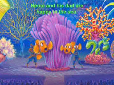 Nemo and his dad are happy in the sea.. Little did they know on the surface the humans had caused a terrible oil spill.