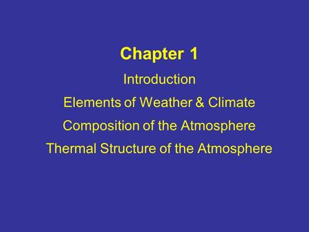Chapter 1 Introduction Elements of Weather & Climate Composition of the Atmosphere Thermal Structure of the Atmosphere.