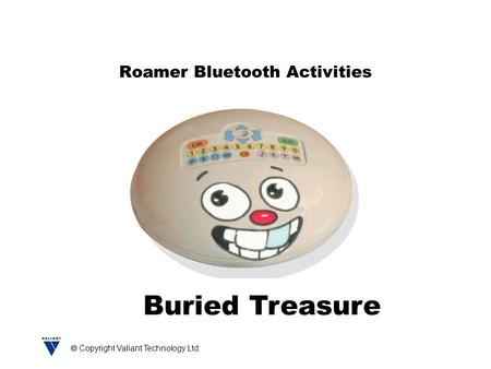  Copyright Valiant Technology Ltd Roamer Bluetooth Activities Buried Treasure.