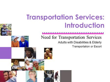 Transportation Services: Introduction Need for Transportation Services Adults with Disabilities & Elderly Transportation or Escort.