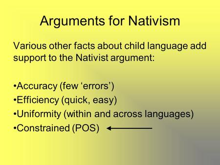 Arguments for Nativism Various other facts about child language add support to the Nativist argument: Accuracy (few ‘errors’) Efficiency (quick, easy)
