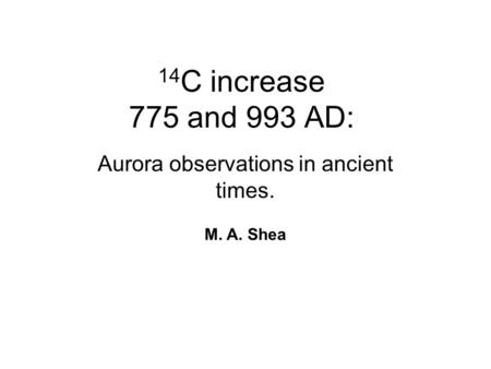 14 C increase 775 and 993 AD: Aurora observations in ancient times. M. A. Shea.