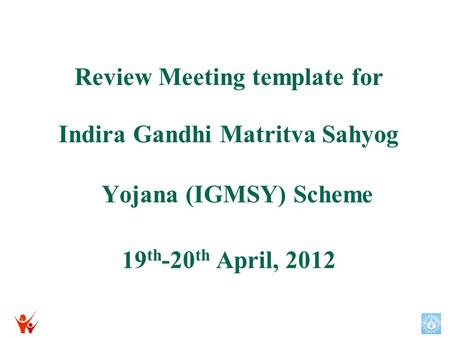 Review Meeting template for Indira Gandhi Matritva Sahyog Yojana (IGMSY) Scheme 19 th -20 th April, 2012.