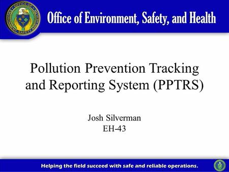 1 Pollution Prevention Tracking and Reporting System (PPTRS) Josh Silverman EH-43.