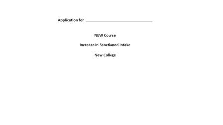 Application for ________________________________ NEW Course Increase In Sanctioned Intake New College.