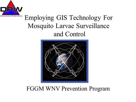 Employing GIS Technology For Mosquito Larvae Surveillance and Control FGGM WNV Prevention Program.