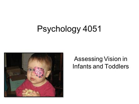 Psychology 4051 Assessing Vision in Infants and Toddlers.