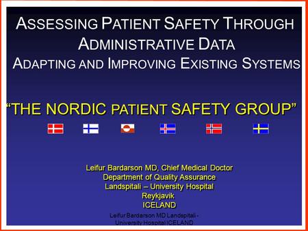 Leifur Bardarson MD Landspitali - University Hospital ICELAND A SSESSING P ATIENT S AFETY T HROUGH A DMINISTRATIVE D ATA A DAPTING AND I MPROVING E XISTING.