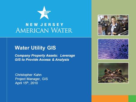 Water Utility GIS Christopher Kahn Project Manager, GIS April 15 th, 2010 Company Property Assets: Leverage GIS to Provide Access & Analysis.