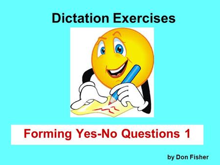 Dictation Exercises Forming Yes-No Questions 1 by Don Fisher.